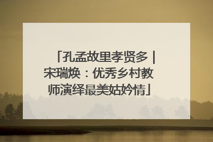 孔孟故里孝贤多｜宋瑞焕：优秀乡村教师演绎最美姑妗情
